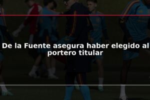 De la Fuente asegura haber elegido al portero titular