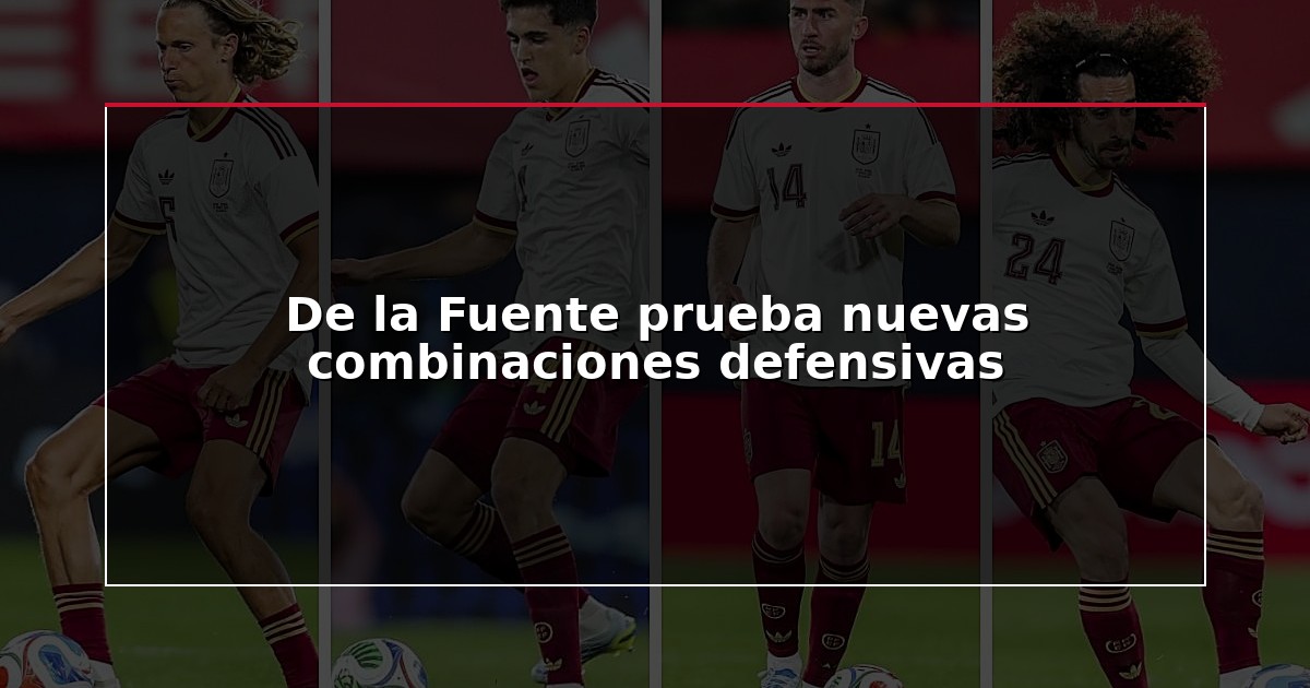 De la Fuente prueba nuevas combinaciones defensivas
