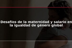 Desafíos de la maternidad y salario en la igualdad de género global