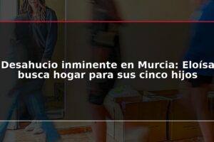 Desahucio inminente en Murcia: Eloísa busca hogar para sus cinco hijos