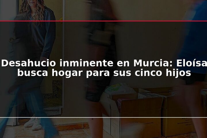 Desahucio inminente en Murcia: Eloísa busca hogar para sus cinco hijos