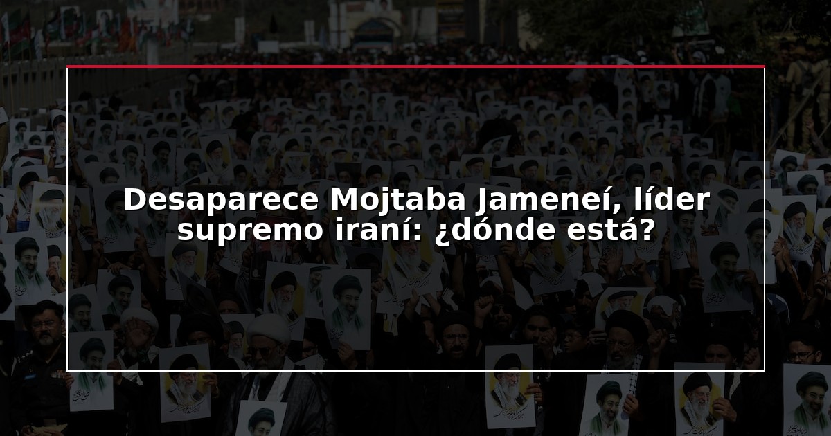 Desaparece Mojtaba Jameneí, líder supremo iraní: ¿dónde está?