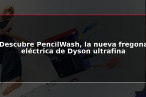 Descubre PencilWash, la nueva fregona eléctrica de Dyson ultrafina