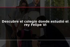 Descubre el colegio donde estudió el rey Felipe VI