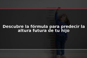 Descubre la fórmula para predecir la altura futura de tu hijo