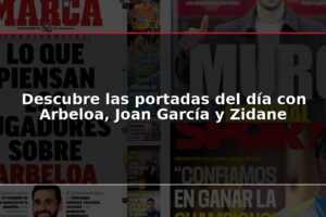 Descubre las portadas del día con Arbeloa, Joan García y Zidane