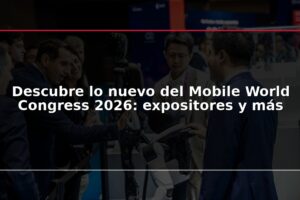 Descubre lo nuevo del Mobile World Congress 2026: expositores y más