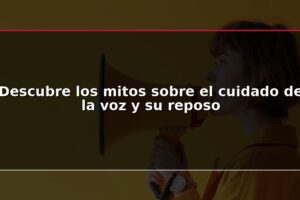 Descubre los mitos sobre el cuidado de la voz y su reposo