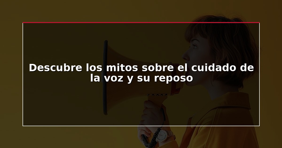 Descubre los mitos sobre el cuidado de la voz y su reposo
