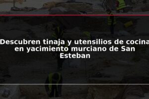 Descubren tinaja y utensilios de cocina en yacimiento murciano de San Esteban