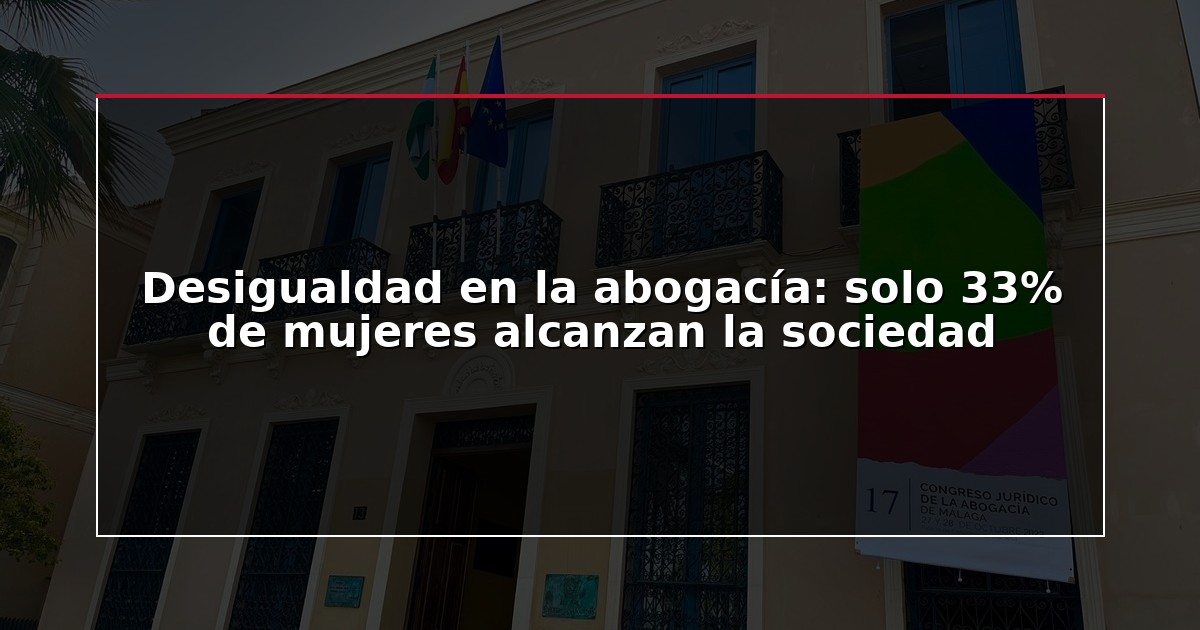 Desigualdad en la abogacía: solo 33% de mujeres alcanzan la sociedad