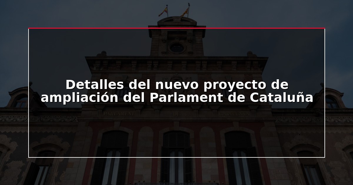 Detalles del nuevo proyecto de ampliación del Parlament de Cataluña