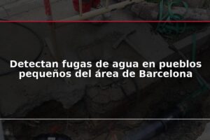 Detectan fugas de agua en pueblos pequeños del área de Barcelona