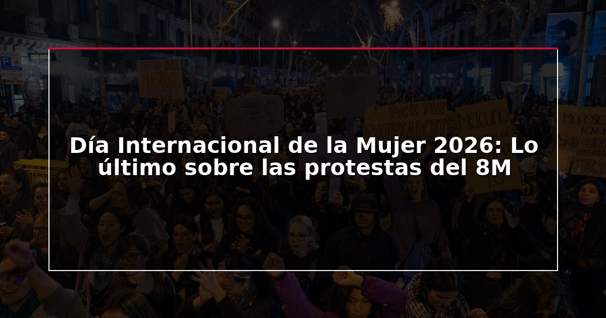 Día Internacional de la Mujer 2026: Lo último sobre las protestas del 8M