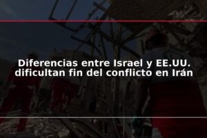 Diferencias entre Israel y EE.UU. dificultan fin del conflicto en Irán