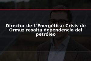 Director de L'Energètica: Crisis de Ormuz resalta dependencia del petróleo
