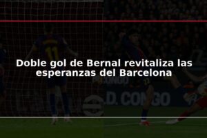 Doble gol de Bernal revitaliza las esperanzas del Barcelona