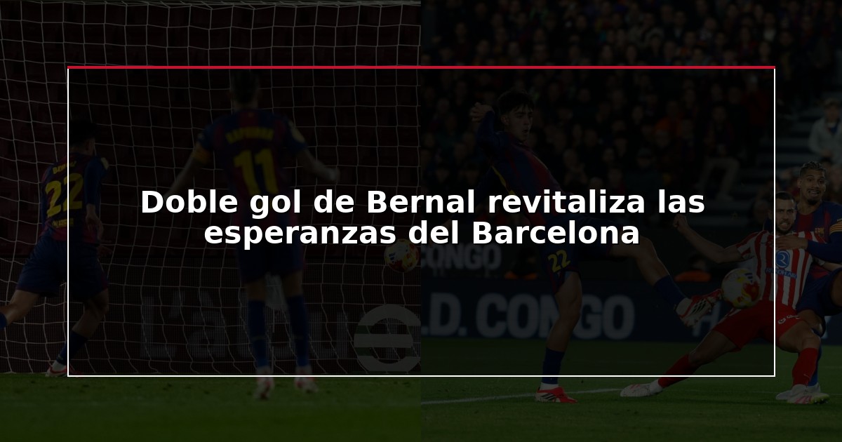 Doble gol de Bernal revitaliza las esperanzas del Barcelona