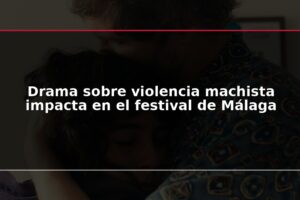 Drama sobre violencia machista impacta en el festival de Málaga