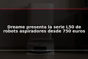 Dreame presenta la serie L50 de robots aspiradores desde 750 euros