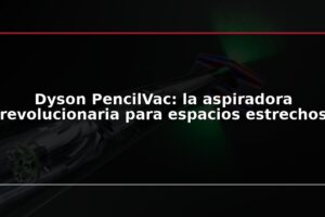 Dyson PencilVac: la aspiradora revolucionaria para espacios estrechos