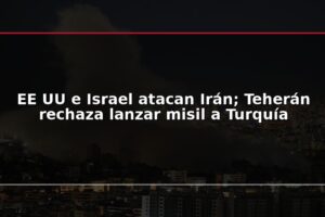 EE UU e Israel atacan Irán; Teherán rechaza lanzar misil a Turquía