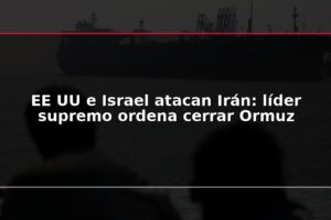 EE UU e Israel atacan Irán: líder supremo ordena cerrar Ormuz