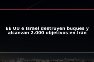 EE UU e Israel destruyen buques y alcanzan 2.000 objetivos en Irán