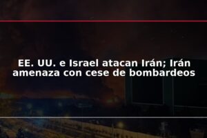 EE. UU. e Israel atacan Irán; Irán amenaza con cese de bombardeos