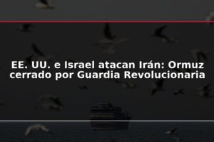 EE. UU. e Israel atacan Irán: Ormuz cerrado por Guardia Revolucionaria