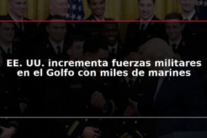 EE. UU. incrementa fuerzas militares en el Golfo con miles de marines