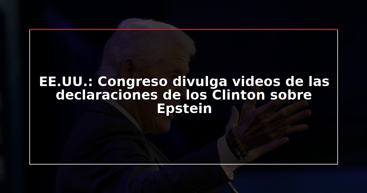 EE.UU.: Congreso divulga videos de las declaraciones de los Clinton sobre Epstein