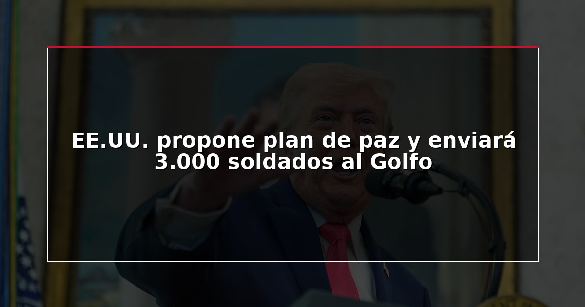 EE.UU. propone plan de paz y enviará 3.000 soldados al Golfo