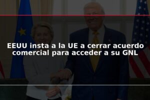 EEUU insta a la UE a cerrar acuerdo comercial para acceder a su GNL