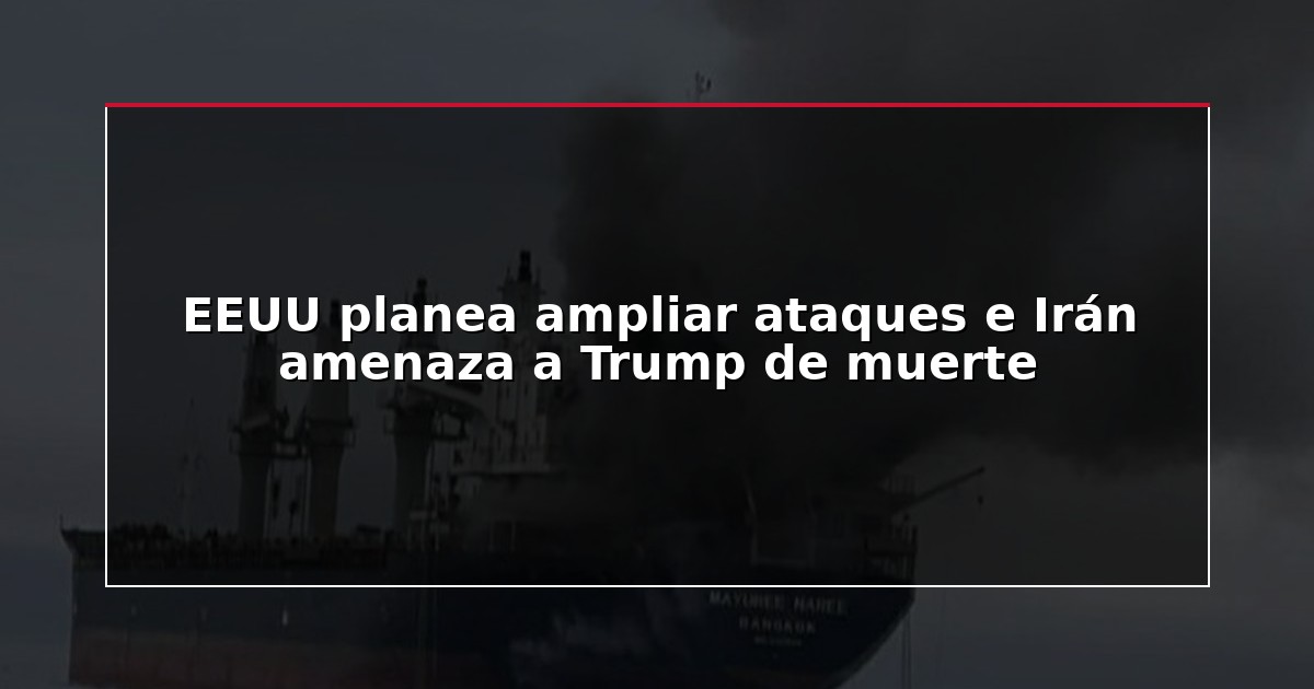 EEUU planea ampliar ataques e Irán amenaza a Trump de muerte