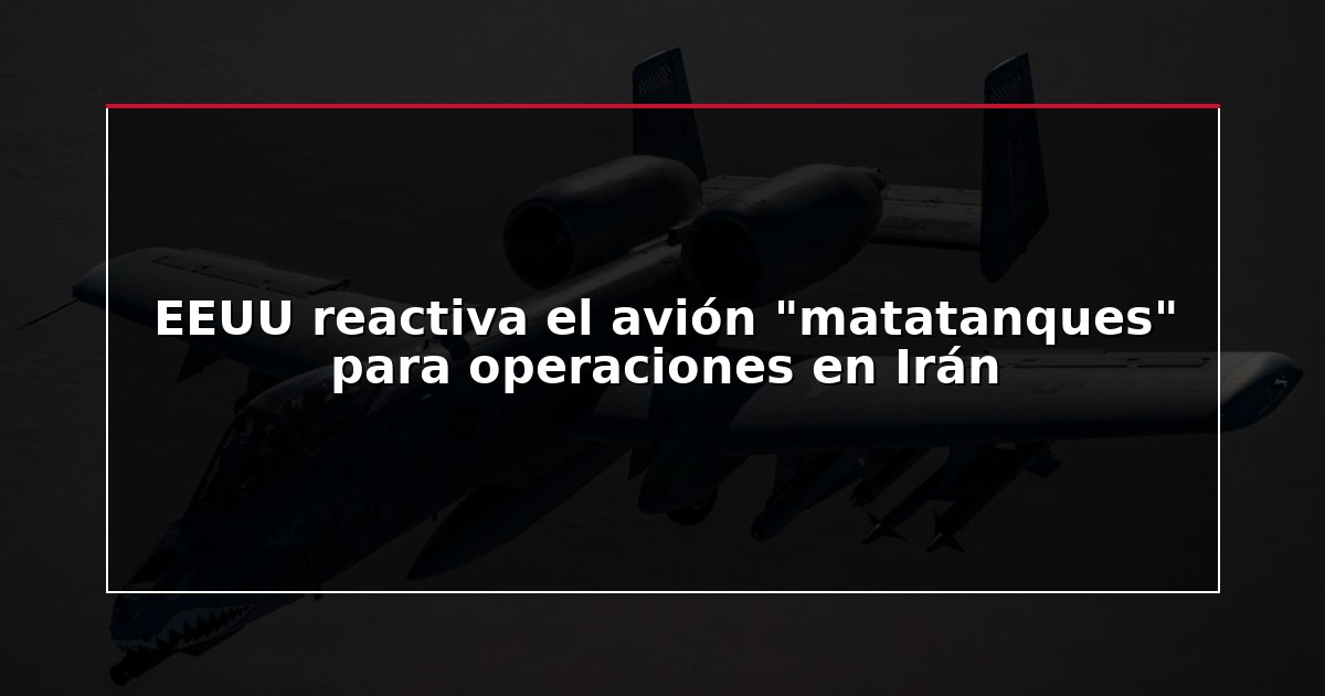 EEUU reactiva el avión “matatanques” para operaciones en Irán