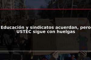 Educación y sindicatos acuerdan, pero USTEC sigue con huelgas