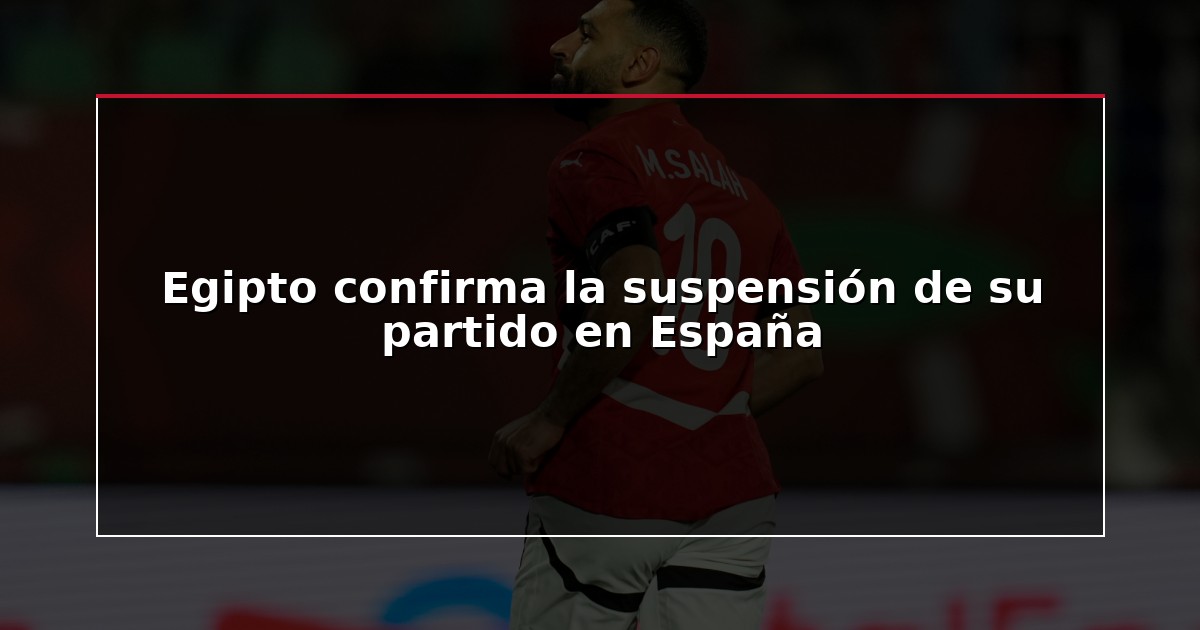 Egipto confirma la suspensión de su partido en España