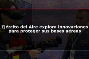 Ejército del Aire explora innovaciones para proteger sus bases aéreas
