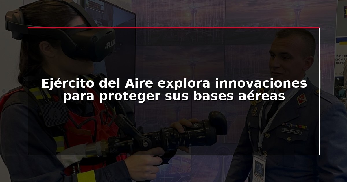 Ejército del Aire explora innovaciones para proteger sus bases aéreas