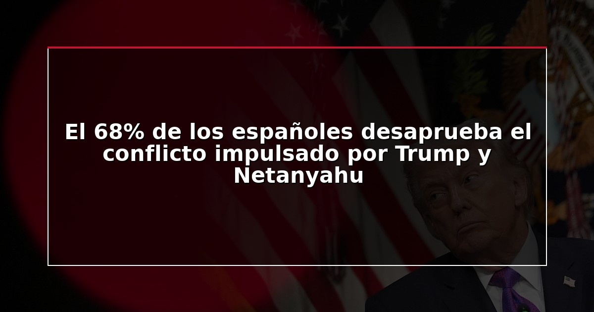 El 68% de los españoles desaprueba el conflicto impulsado por Trump y Netanyahu