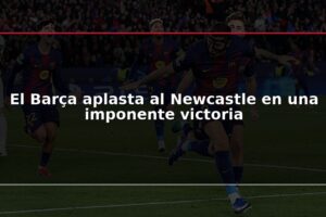 El Barça aplasta al Newcastle en una imponente victoria