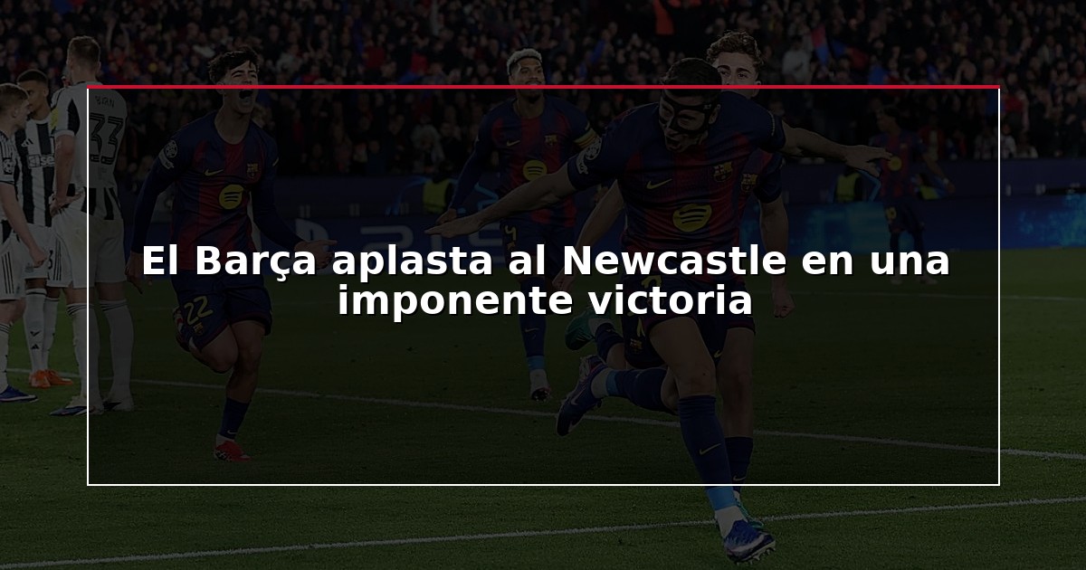 El Barça aplasta al Newcastle en una imponente victoria