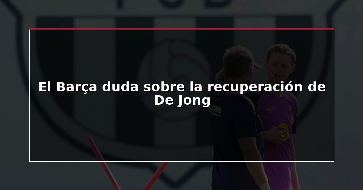 El Barça duda sobre la recuperación de De Jong