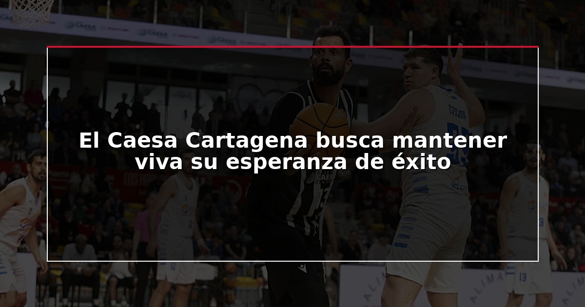El Caesa Cartagena busca mantener viva su esperanza de éxito