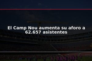 El Camp Nou aumenta su aforo a 62.657 asistentes