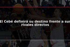 El Cebé definirá su destino frente a sus rivales directos