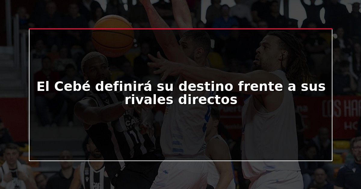 El Cebé definirá su destino frente a sus rivales directos