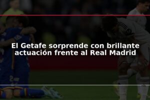 El Getafe sorprende con brillante actuación frente al Real Madrid