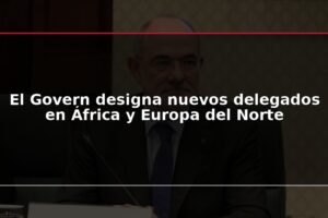 El Govern designa nuevos delegados en África y Europa del Norte